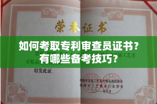 全国如何考取专利审查员证书?有哪些备考技巧?