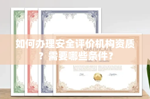 全国如何办理安全评价机构资质?需要哪些条件?