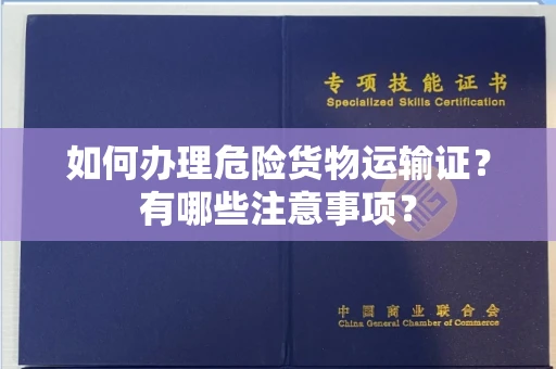 全国如何办理危险货物运输证?有哪些注意事项?
