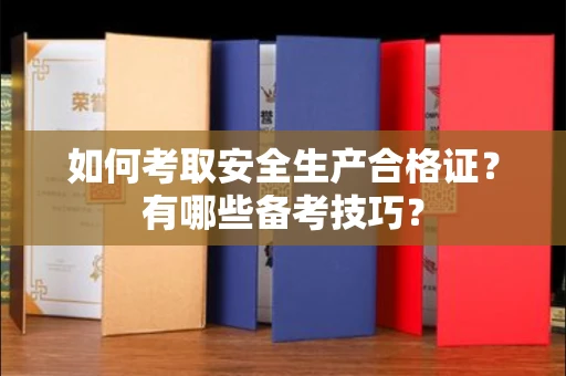 全国如何考取安全生产合格证?有哪些备考技巧?