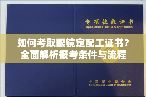 全国如何考取眼镜定配工证书?全面解析报考条件与流程