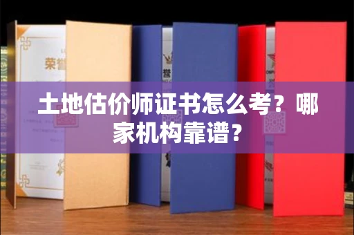 全国土地估价师证书怎么考?哪家机构靠谱?