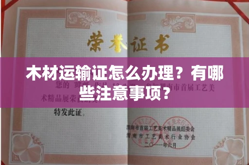 全国木材运输证怎么办理?有哪些注意事项?