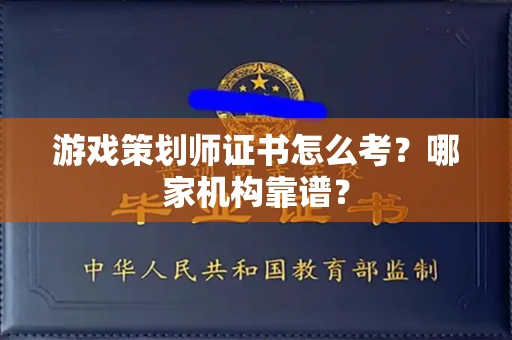 全国游戏策划师证书怎么考?哪家机构靠谱?