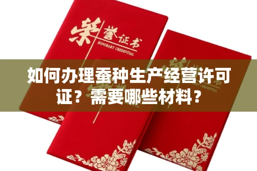 全国如何办理蚕种生产经营许可证?需要哪些材料?
