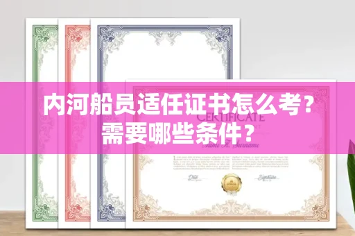 全国内河船员适任证书怎么考?需要哪些条件?