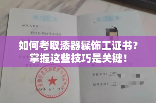 全国如何考取漆器髹饰工证书?掌握这些技巧是关键!