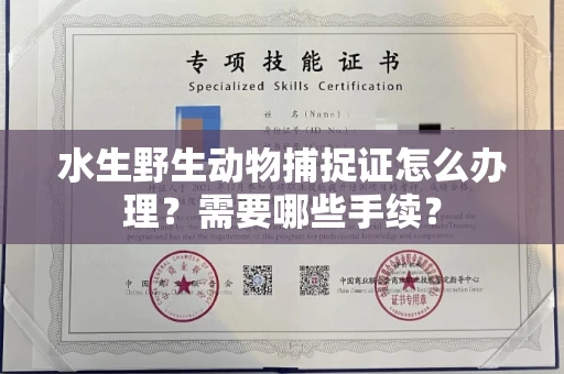 全国水生野生动物捕捉证怎么办理?需要哪些手续?