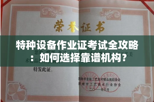 全国特种设备作业证考试全攻略:如何选择靠谱机构?