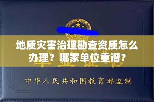 全国地质灾害治理勘查资质怎么办理?哪家单位靠谱?