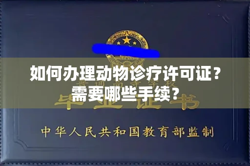 全国如何办理动物诊疗许可证?需要哪些手续?