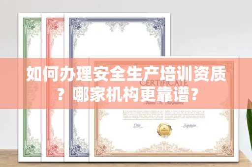 全国如何办理安全生产培训资质?哪家机构更靠谱?