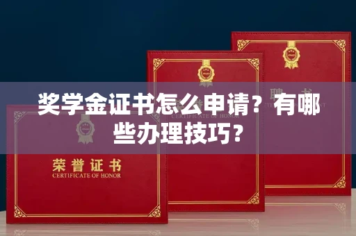 全国奖学金证书怎么申请?有哪些办理技巧?