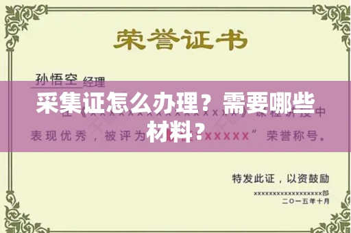 全国采集证怎么办理?需要哪些材料?