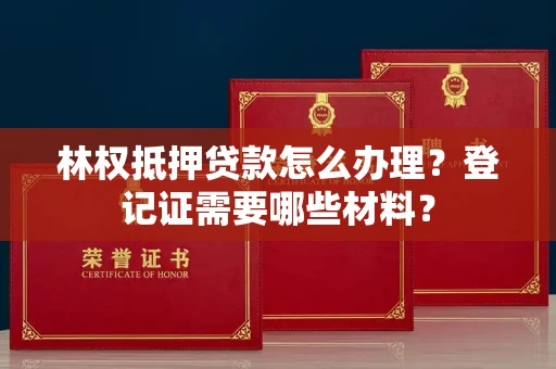 全国林权抵押贷款怎么办理?登记证需要哪些材料?