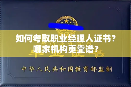 全国如何考取职业经理人证书?哪家机构更靠谱?