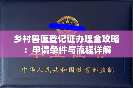 全国乡村兽医登记证办理全攻略:申请条件与流程详解