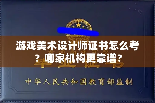 全国游戏美术设计师证书怎么考?哪家机构更靠谱?