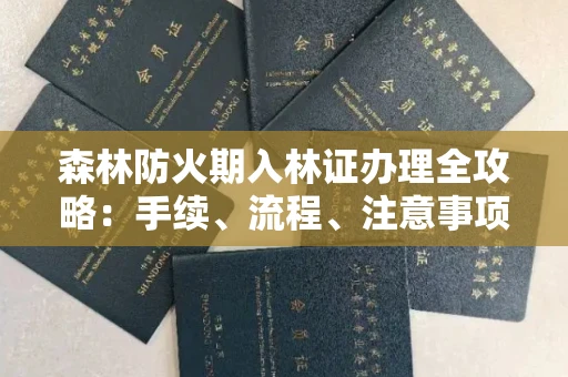 全国森林防火期入林证办理全攻略:手续、流程、注意事项一网打尽