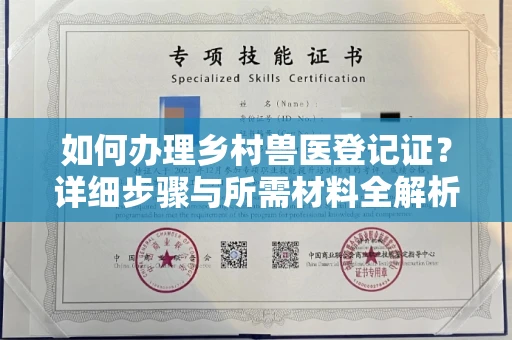 全国如何办理乡村兽医登记证?详细步骤与所需材料全解析