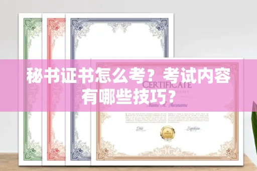 全国秘书证书怎么考?考试内容有哪些技巧?