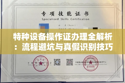全国特种设备操作证办理全解析:流程避坑与真假识别技巧