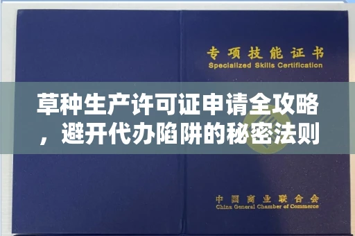 全国草种生产许可证申请全攻略,避开代办陷阱的秘密法则
