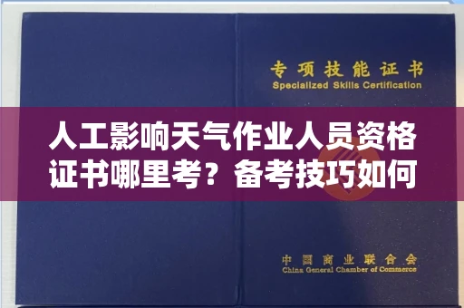 全国人工影响天气作业人员资格证书哪里考?备考技巧如何提升?