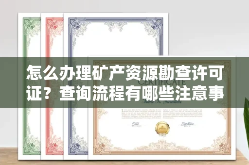 全国怎么办理矿产资源勘查许可证?查询流程有哪些注意事项?