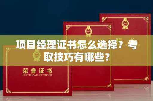 全国项目经理证书怎么选择?考取技巧有哪些?