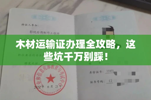 全国木材运输证办理全攻略,这些坑千万别踩!