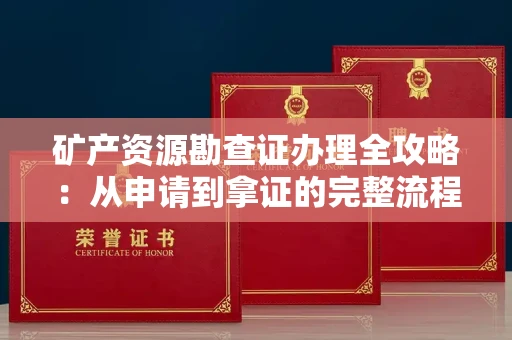 全国矿产资源勘查证办理全攻略:从申请到拿证的完整流程解析