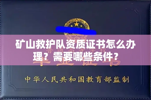 全国矿山救护队资质证书怎么办理?需要哪些条件?