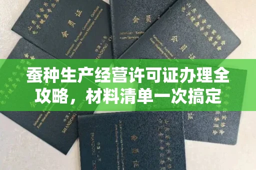 全国蚕种生产经营许可证办理全攻略,材料清单一次搞定