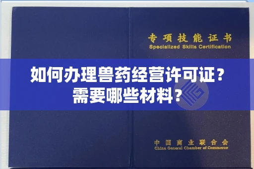 全国如何办理兽药经营许可证?需要哪些材料?