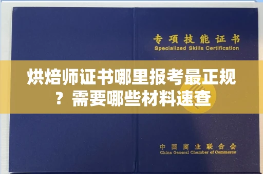 全国烘焙师证书哪里报考最正规?需要哪些材料速查