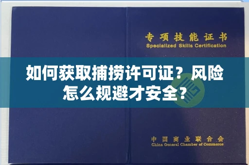 全国如何获取捕捞许可证?风险怎么规避才安全?