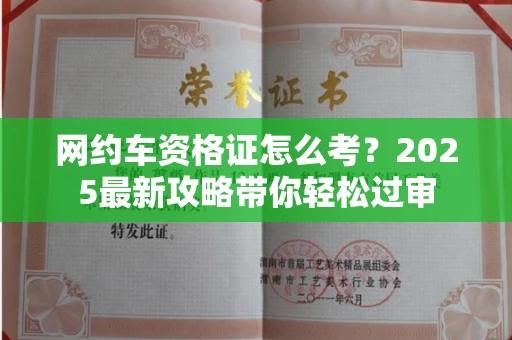全国网约车资格证怎么考?2025最新攻略带你轻松过审