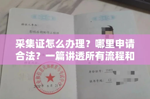 全国采集证怎么办理?哪里申请合法?一篇讲透所有流程和细节