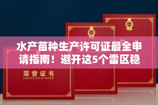 全国水产苗种生产许可证最全申请指南!避开这5个雷区稳过审