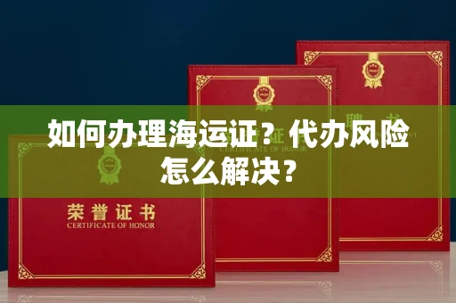 全国如何办理海运证?代办风险怎么解决?