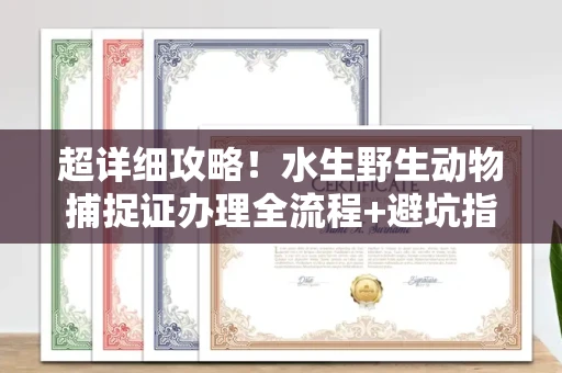 全国超详细攻略!水生野生动物捕捉证办理全流程+避坑指南
