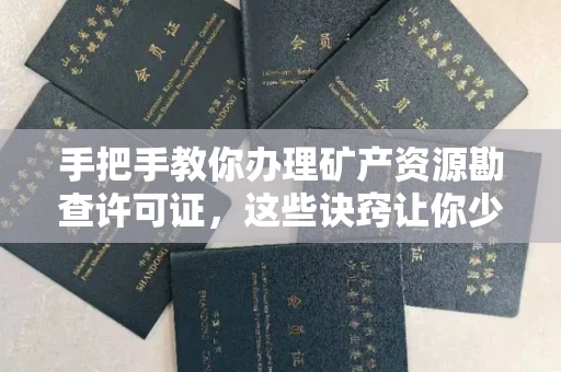 全国手把手教你办理矿产资源勘查许可证,这些诀窍让你少走弯路