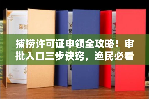 全国捕捞许可证申领全攻略!审批入口三步诀窍,渔民必看