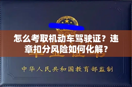 全国怎么考取机动车驾驶证?违章扣分风险如何化解?