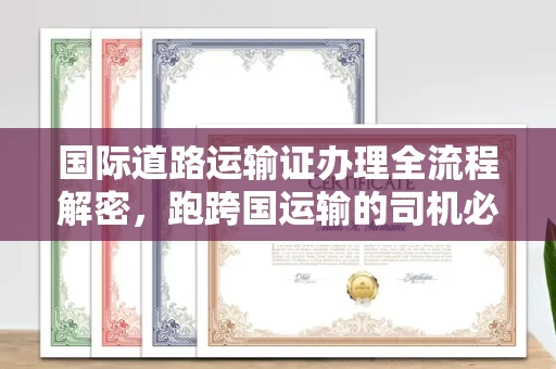 全国国际道路运输证办理全流程解密,跑跨国运输的司机必备