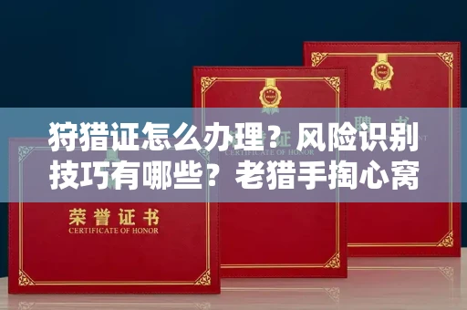全国狩猎证怎么办理?风险识别技巧有哪些?老猎手掏心窝子说真话