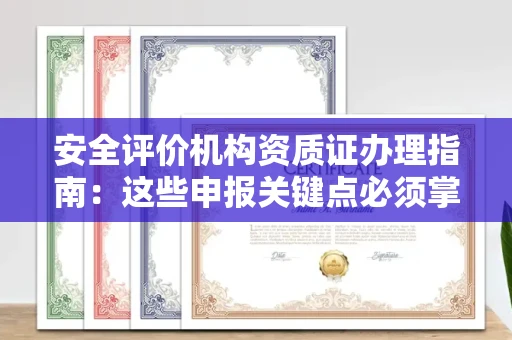 全国安全评价机构资质证办理指南:这些申报关键点必须掌握