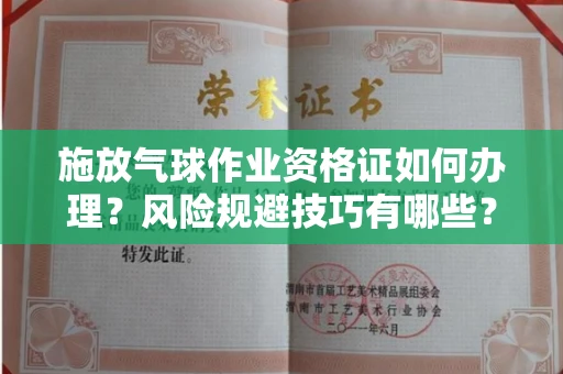 全国施放气球作业资格证如何办理?风险规避技巧有哪些?