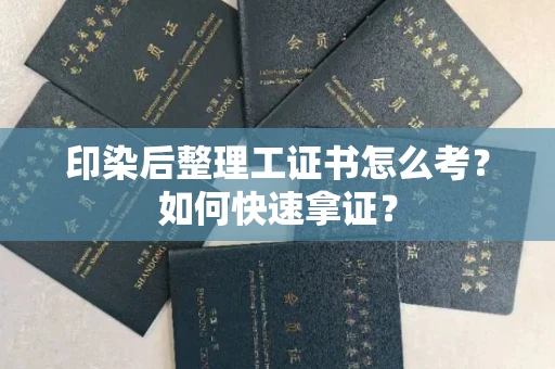 全国印染后整理工证书怎么考?如何快速拿证?